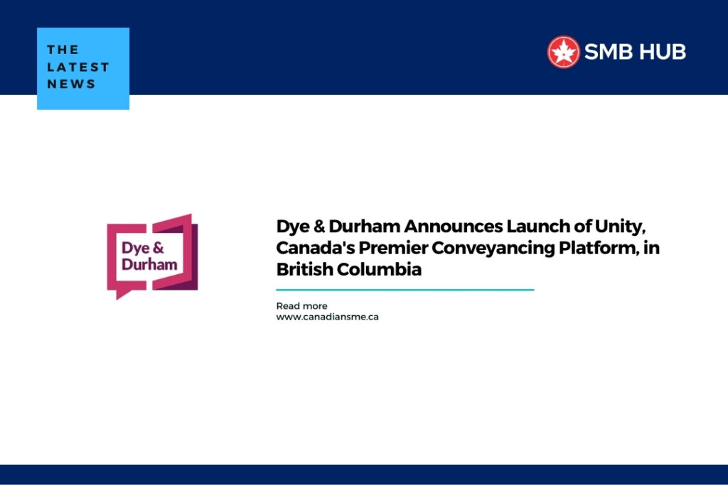 Dye & Durham Announces Launch of Unity, Canada’s Premier Conveyancing Platform, in British Columbia